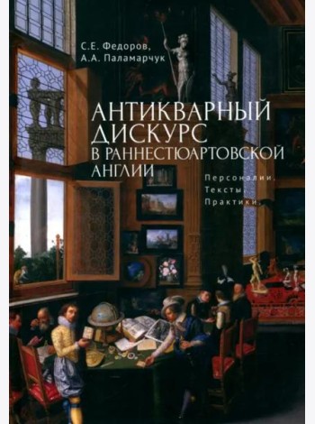 Антикварный дискурс в раннестюартовской Англии.Персоналии.Тексты.Практики