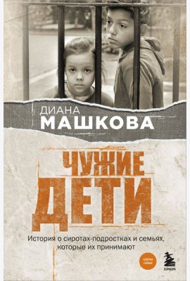 Чужие дети. История о сиротах-подростках и семьях, которые их принимают