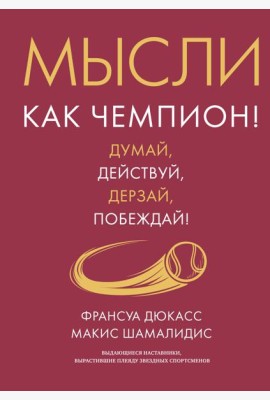 Мысли как чемпион! Думай, действуй, дерзай, побеждай!