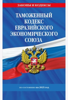 Таможенный кодекс Евразийского экономического союза по сост. на 2025 / ТКЕЭС