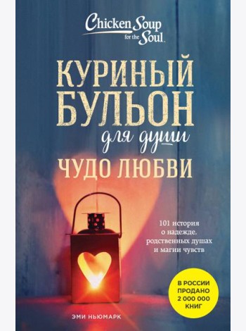 Куриный бульон для души. Чудо любви. 101 история о надежде, родственных душах и магии чувств
