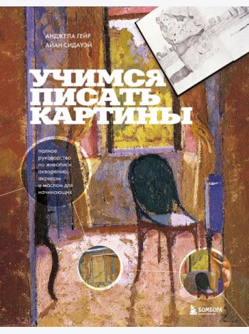 Учимся писать картины. Полное руководство по живописи акварелью, акрилом и маслом для начинающих
