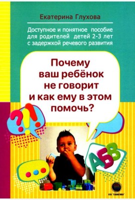 Почему ваш ребенок не говорит и как ему в этом помочь? Доступное и понятное пособие для родителей детей двух-трех лет с задержкой речевого развития