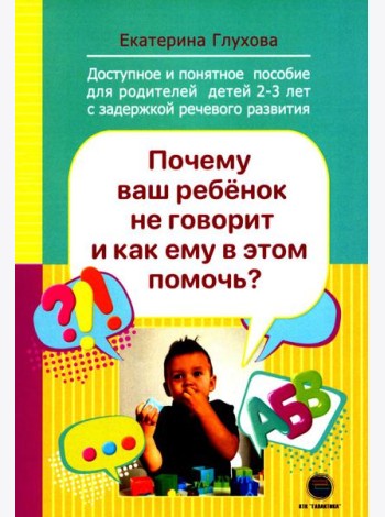 Почему ваш ребенок не говорит и как ему в этом помочь? Доступное и понятное пособие для родителей детей двух-трех лет с задержкой речевого развития
