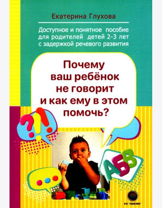 Почему ваш ребенок не говорит и как ему в этом помочь? Доступное и понятное пособие для родителей детей двух-трех лет с задержкой речевого развития