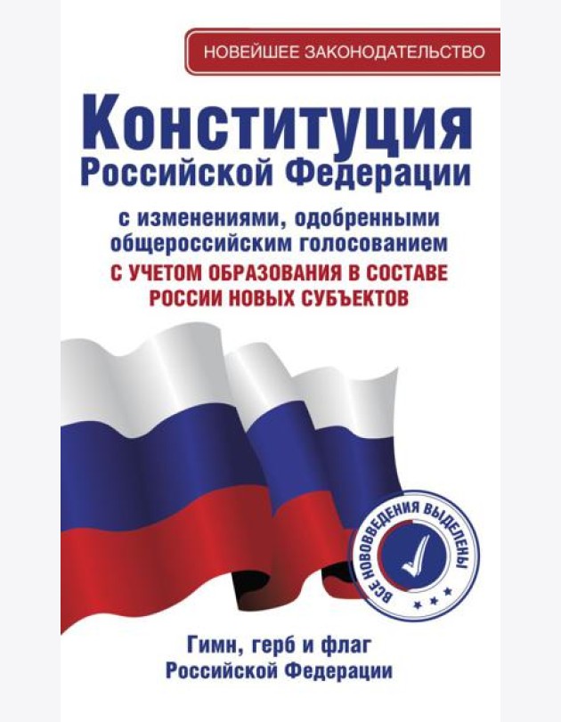 Конституция Российской Федерации с изменениями, одобренными общероссийским голосованием. C учетом образования в составе России новых субъектов. Гимн, герб и флаг Российской Федерации