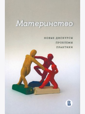 Материнство. Новые дискурсы, проблемы, практики