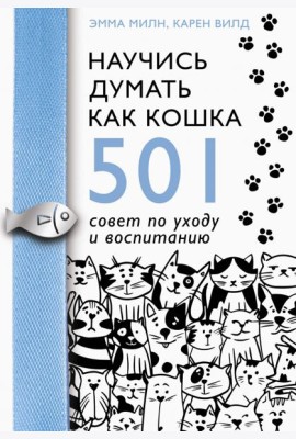 Научись думать как кошка. 501 совет по уходу и воспитанию