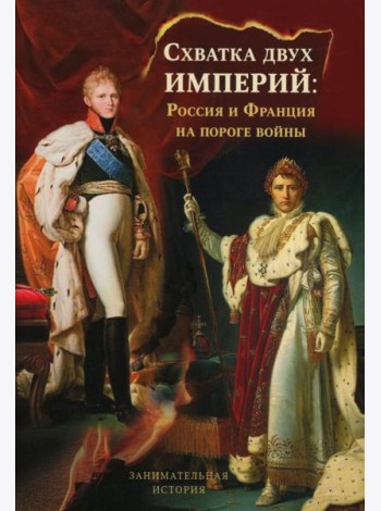 Схватка двух Империй: Россия и Франция на пороге войны. Кн. 1