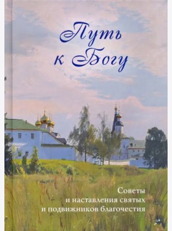 Путь к Богу. Советы и наставления святых и подвижников благочестия