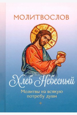 Молитвослов Хлеб Небесный. Молитвы на всякую потребу души