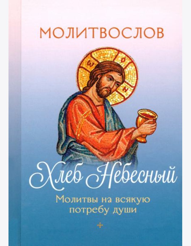 Молитвослов Хлеб Небесный. Молитвы на всякую потребу души