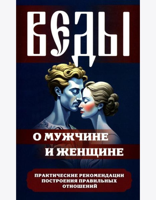 Веды о мужчине и женщине. Практические рекомендации построения правильных отношений