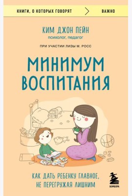 Минимум воспитания. Как дать ребенку главное, не перегружая лишним