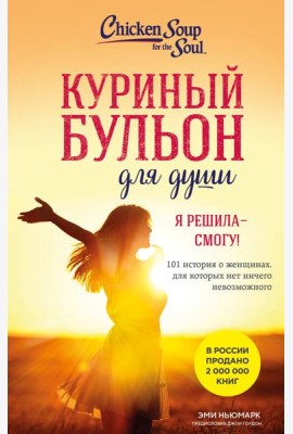 Куриный бульон для души. Я решила - смогу! 101 история о женщинах, для которых нет ничего невозможного (лучшая цена)