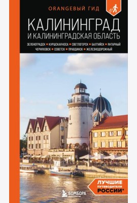 Калининград и Калининградская область: Зеленоградск, Куршская коса, Светлогорск, Балтийск, Янтарный, Черняховск, Советск, Правдинск, Железнодорожный: путеводитель. 3-е изд., испр. и доп.