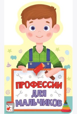 КНИЖКА ДЛЯ МАЛЫШЕЙ. ПРОФЕССИИ ДЛЯ МАЛЬЧИКОВ