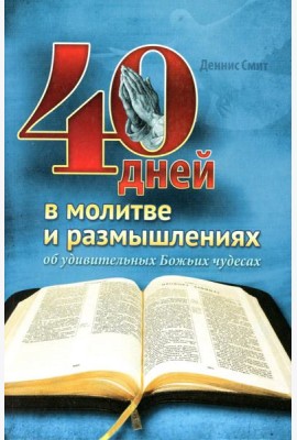 40 дней в молитве и размышлениях об удивительных Божьих чудесах