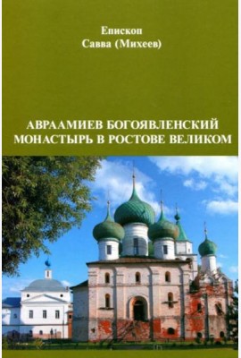 Авраамиев Богоявленский монастырь в Ростове Великом: церковно-исторический очерк