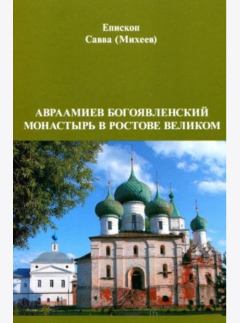 Авраамиев Богоявленский монастырь в Ростове Великом: церковно-исторический очерк