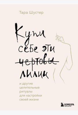 Купи себе эти чертовы лилии. И другие целительные ритуалы для настройки своей жизни