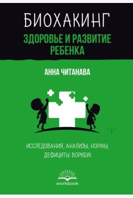 Биохакинг. Здоровье и развитие ребенка. Исследования, анализы, нормы, дефициты. Воркбук