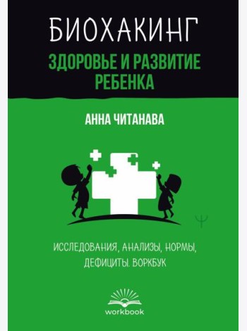 Биохакинг. Здоровье и развитие ребенка. Исследования, анализы, нормы, дефициты. Воркбук