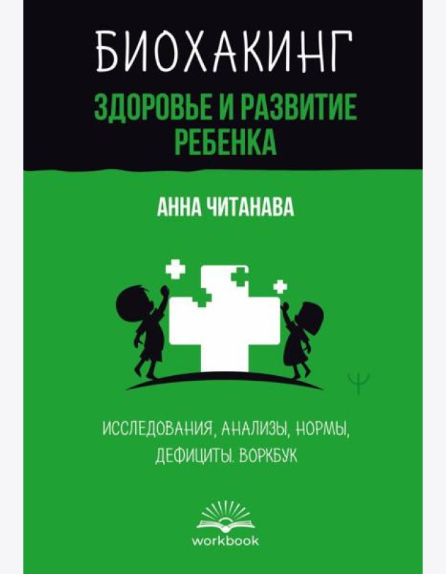 Биохакинг. Здоровье и развитие ребенка. Исследования, анализы, нормы, дефициты. Воркбук