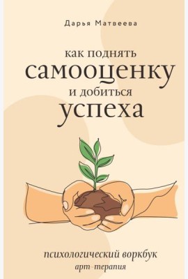 Как поднять самооценку и добиться успеха. Психологический воркбук. Арт-терапия