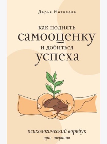 Как поднять самооценку и добиться успеха. Психологический воркбук. Арт-терапия