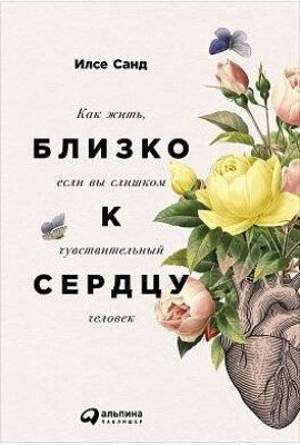 Близко к сердцу: Как жить, если вы слишком чувствительный человек. 2-е изд