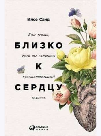 Близко к сердцу: Как жить, если вы слишком чувствительный человек. 2-е изд