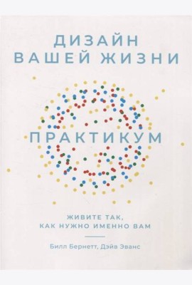 Дизайн вашей жизни: Живите так, как нужно именно вам. Практикум.