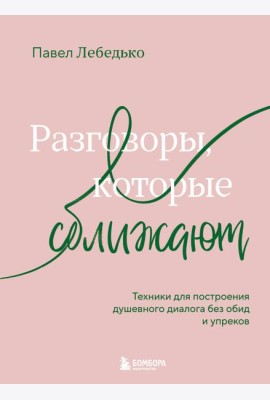 Разговоры, которые сближают. Техники для построения душевного диалога без обид и упреков