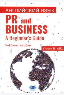 Английский язык. PR and Business. A Beginner s Guide. Учебное пособие. Уровень В1+/В2