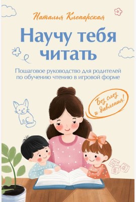 Научу тебя читать. Пошаговое руководство для родителей по обучению чтению в игровой форме