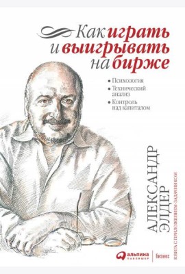 Как играть и выигрывать на бирже: Психология. Технический анализ. Контроль над капиталом. 14-е изд