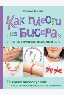 Как плести из бисера стильные украшения на каждый день. 15 ярких аксессуаров: пошаговые мастер-классы по плетению