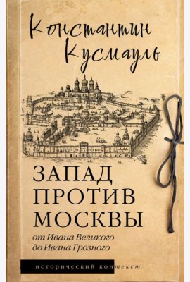 Запад против Москвы. От Ивана Великого до Ивана Грозного: историческое исследование