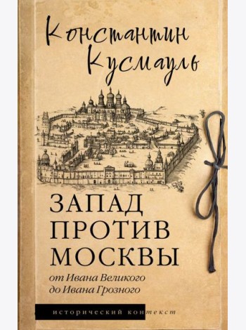 Запад против Москвы. От Ивана Великого до Ивана Грозного: историческое исследование
