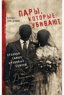 Пары, которые убивают. Хроники самых кровавых союзов