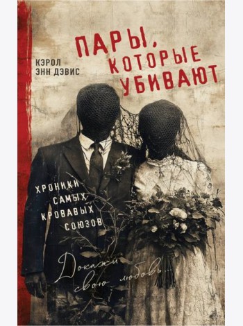Пары, которые убивают. Хроники самых кровавых союзов