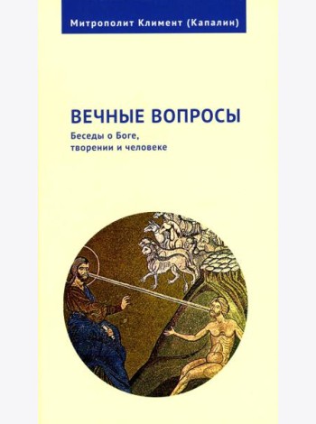 Вечные вопросы: Беседы о Боге, творении и человеке