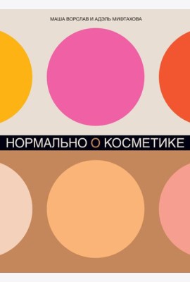 Нормально о косметике: Как разобраться в уходе и макияже и не сойти с ума (обл.)