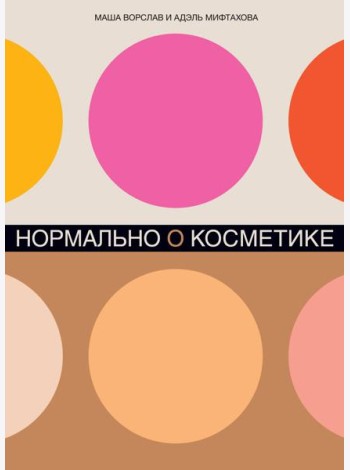 Нормально о косметике: Как разобраться в уходе и макияже и не сойти с ума (обл.)