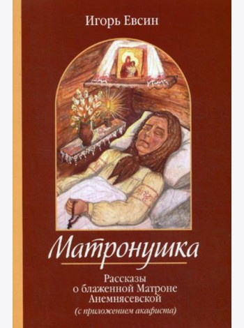 Матронушка. Рассказы о блаженной Матроне Анемнясевской (с приложением акафиста)