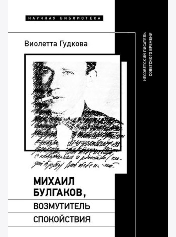 Михаил Булгаков, возмутитель спокойствия: Несоветский писатель советского времени