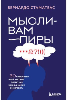 Мысли-вампиры. 30 навязчивых идей, которые портят нам жизнь, и как их обезвредить