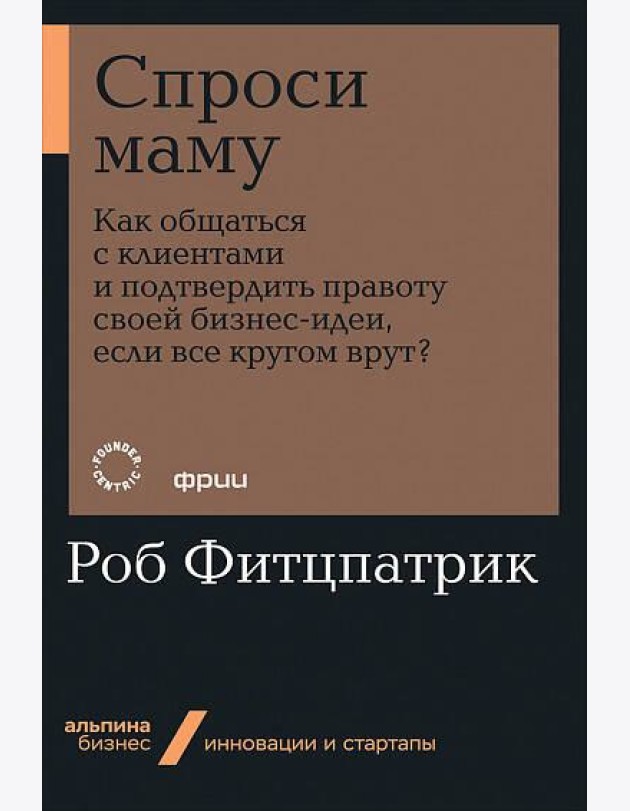 Спроси маму: Как общаться с клиентами и подтвердить правоту своей бизнес-идеи, если все кругом врут?