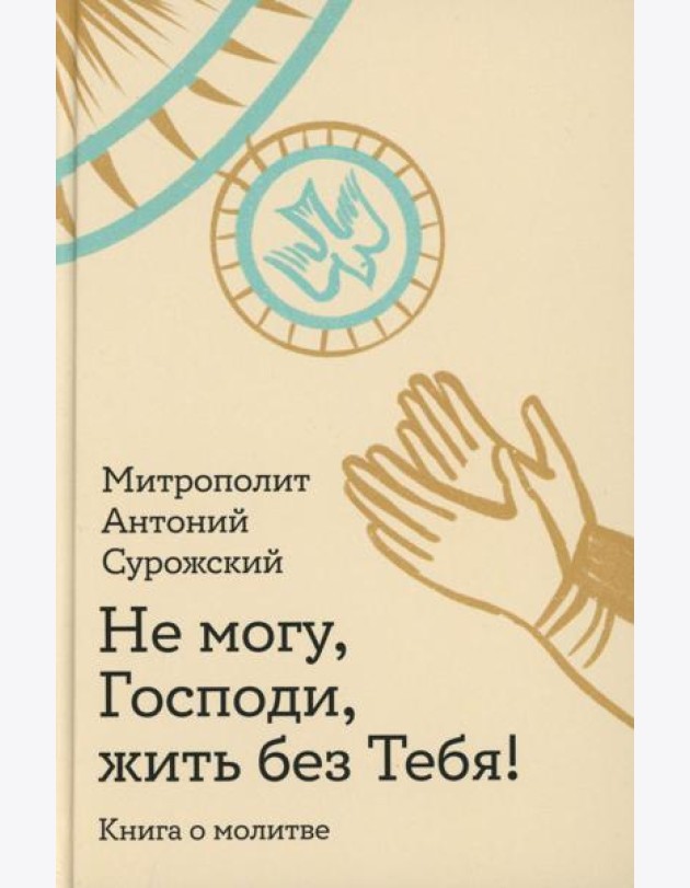 Не могу, Господи, жить без Тебя! Книга о молитве